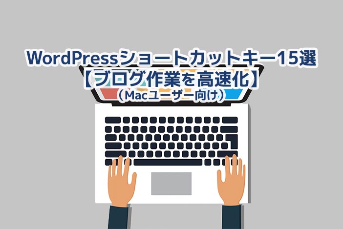 WordPressショートカットキー15選（Macユーザー向け）【ブログ作業を高速化】