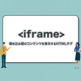 【iframeとは】埋め込み型のコンテンツを表示するHTMLタグを解説