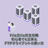 【FileZilla完全攻略】初心者でも出来るFTPクライアントの使い方